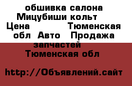 обшивка салона Мицубиши кольт,  › Цена ­ 2 000 - Тюменская обл. Авто » Продажа запчастей   . Тюменская обл.